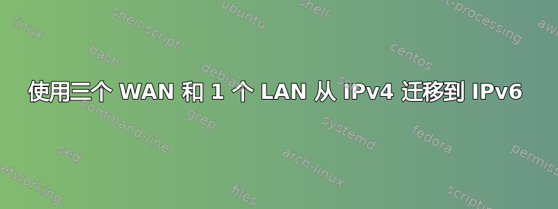 使用三个 WAN 和 1 个 LAN 从 IPv4 迁移到 IPv6