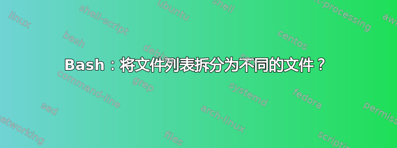 Bash：将文件列表拆分为不同的文件？