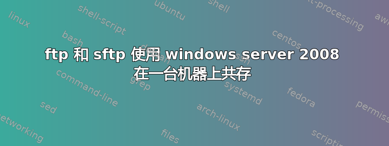 ftp 和 sftp 使用 windows server 2008 在一台机器上共存