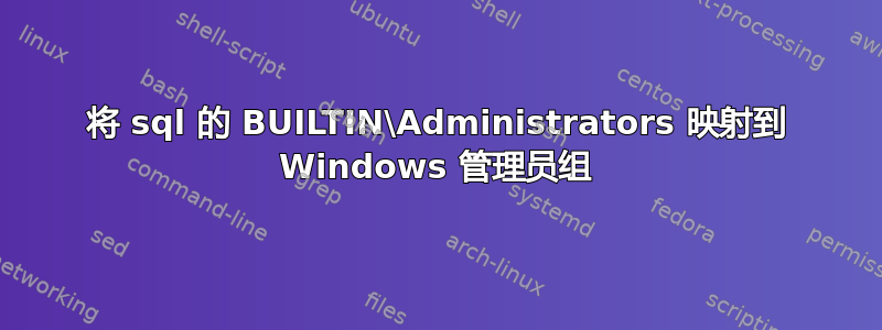 将 sql 的 BUILTIN\Administrators 映射到 Windows 管理员组