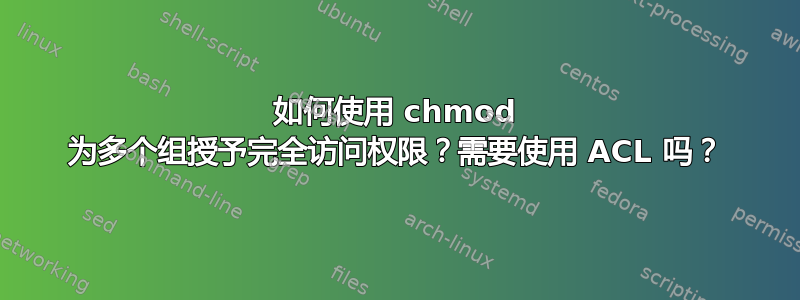 如何使用 chmod 为多个组授予完全访问权限？需要使用 ACL 吗？