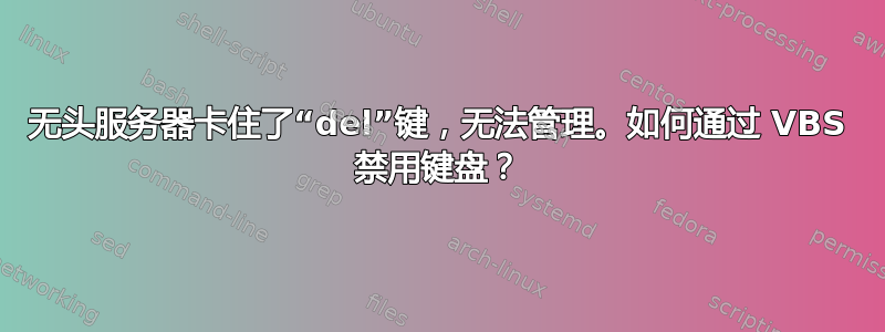 无头服务器卡住了“del”键，无法管理。如何通过 VBS 禁用键盘？