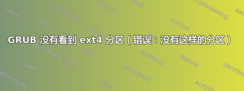 GRUB 没有看到 ext4 分区（错误：没有这样的分区）