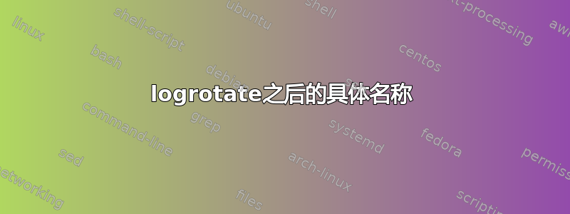 logrotate之后的具体名称