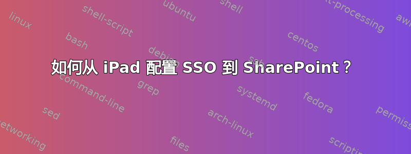 如何从 iPad 配置 SSO 到 SharePoint？