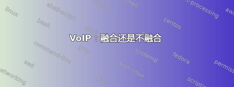 VoIP：融合还是不融合