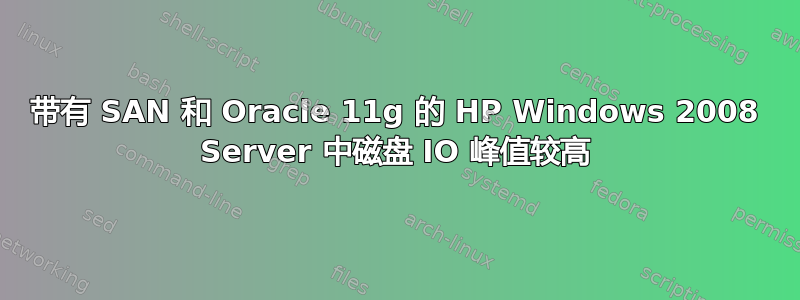 带有 SAN 和 Oracle 11g 的 HP Windows 2008 Server 中磁盘 IO 峰值较高