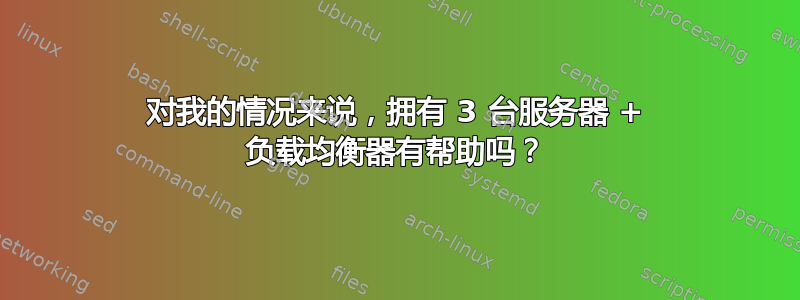 对我的情况来说，拥有 3 台服务器 + 负载均衡器有帮助吗？