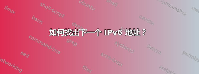 如何找出下一个 IPv6 地址？