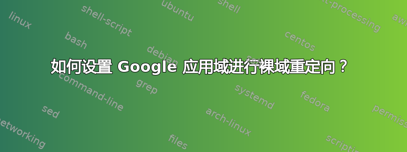 如何设置 Google 应用域进行裸域重定向？