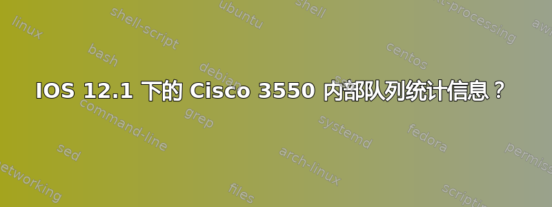 IOS 12.1 下的 Cisco 3550 内部队列统计信息？