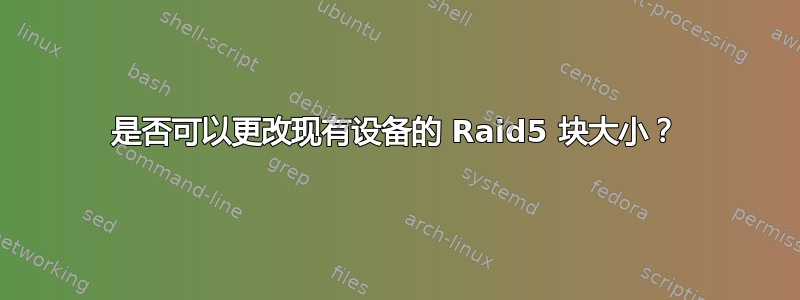 是否可以更改现有设备的 Raid5 块大小？