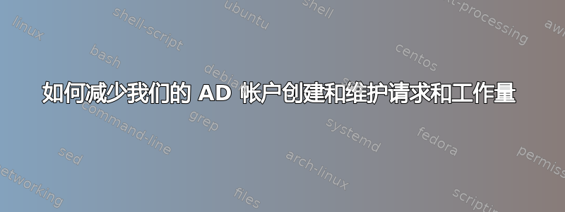 如何减少我们的 AD 帐户创建和维护请求和工作量