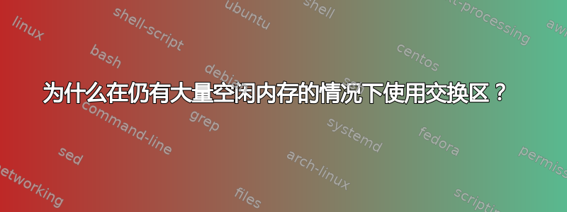 为什么在仍有大量空闲内存的情况下使用交换区？ 