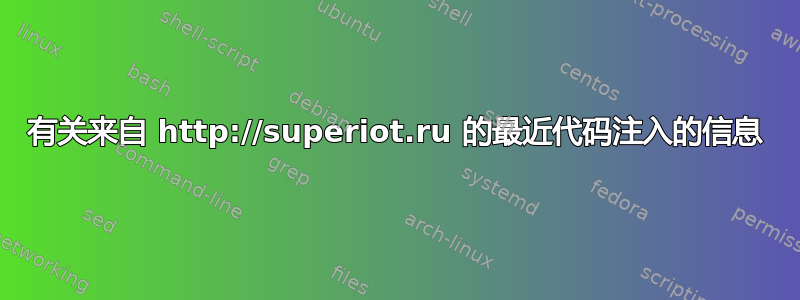 有关来自 http://superiot.ru 的最近代码注入的信息