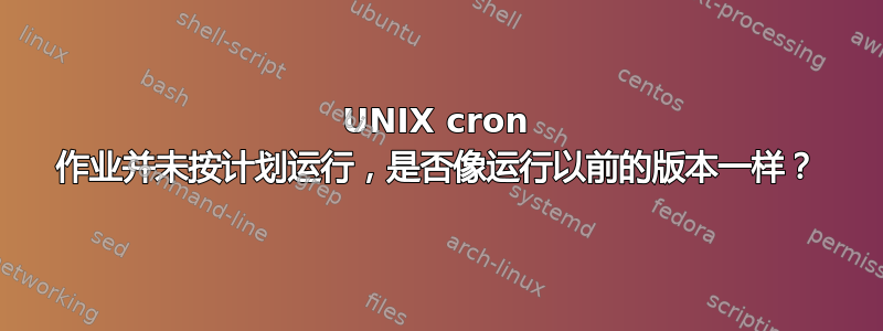 UNIX cron 作业并未按计划运行，是否像运行以前的版本一样？