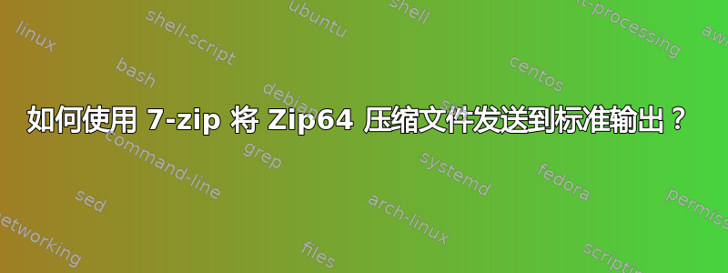 如何使用 7-zip 将 Zip64 压缩文件发送到标准输出？