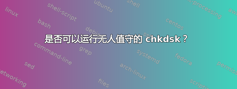 是否可以运行无人值守的 chkdsk？