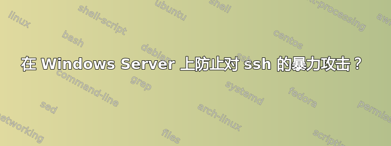 在 Windows Server 上防止对 ssh 的暴力攻击？