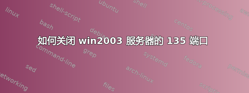 如何关闭 win2003 服务器的 135 端口