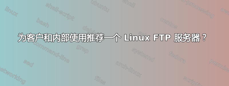 为客户和内部使用推荐一个 Linux FTP 服务器？