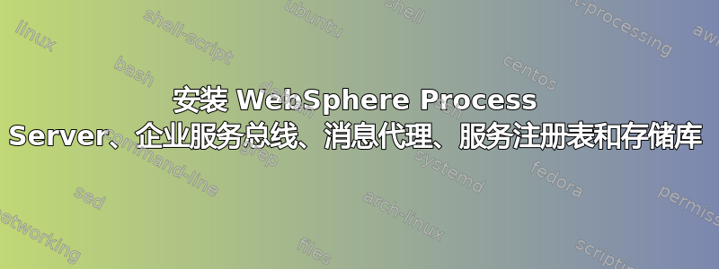 安装 WebSphere Process Server、企业服务总线、消息代理、服务注册表和存储库