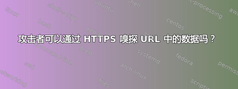 攻击者可以通过 HTTPS 嗅探 URL 中的数据吗？