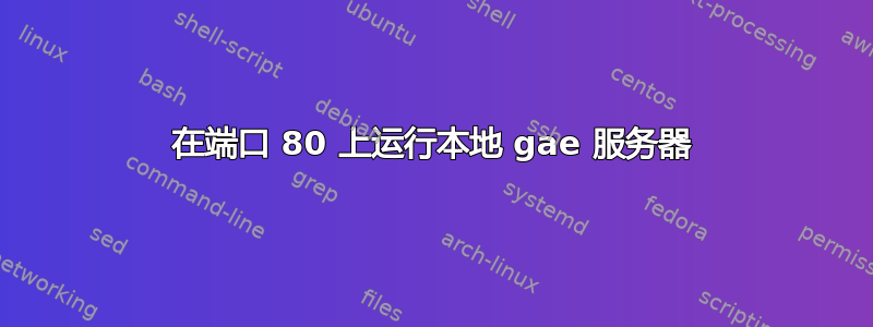 在端口 80 上运行本地 gae 服务器