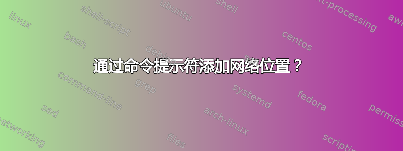 通过命令提示符添加网络位置？