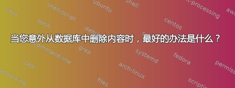 当您意外从数据库中删除内容时，最好的办法是什么？