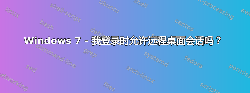 Windows 7 - 我登录时允许远程桌面会话吗？