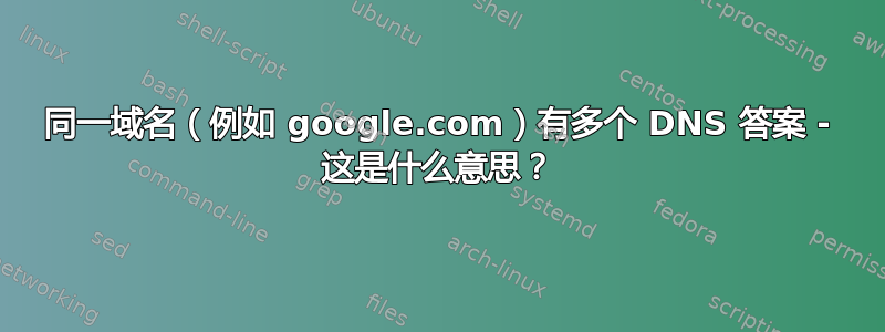 同一域名（例如 google.com）有多个 DNS 答案 - 这是什么意思？