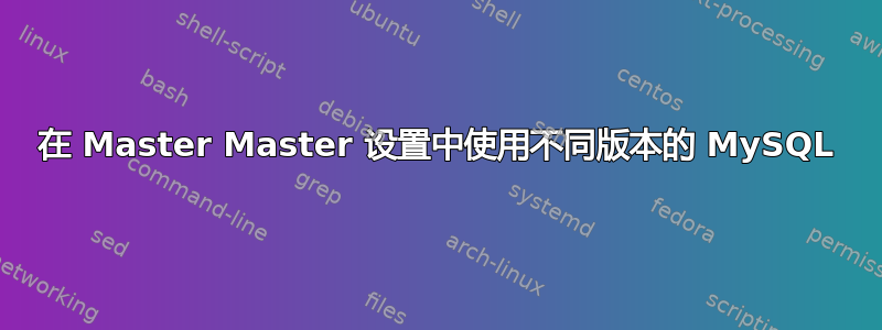 在 Master Master 设置中使用不同版本的 MySQL