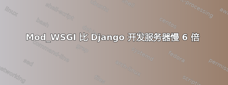 Mod_WSGI 比 Django 开发服务器慢 6 倍