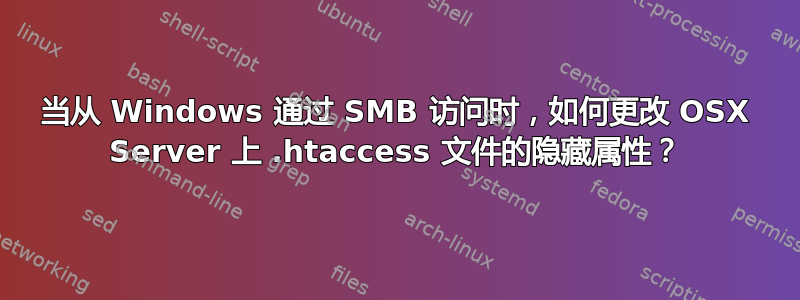 当从 Windows 通过 SMB 访问时，如何更改 OSX Server 上 .htaccess 文件的隐藏属性？