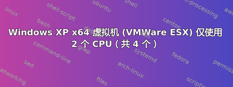 Windows XP x64 虚拟机 (VMWare ESX) 仅使用 2 个 CPU（共 4 个）