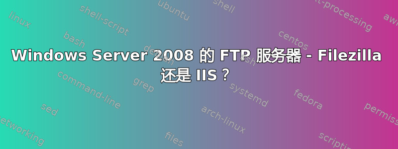 Windows Server 2008 的 FTP 服务器 - Filezilla 还是 IIS？