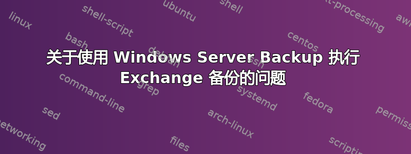 关于使用 Windows Server Backup 执行 Exchange 备份的问题