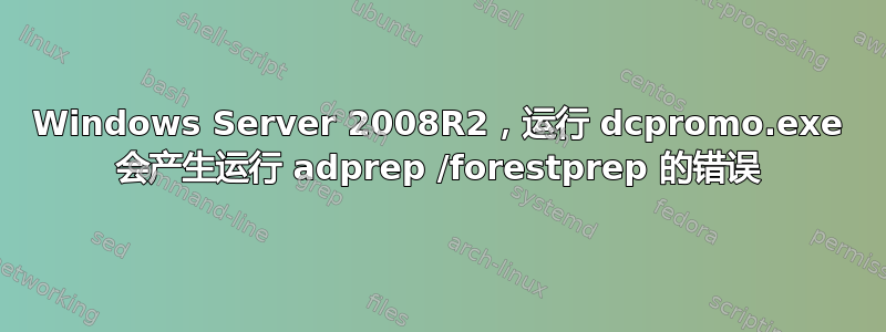 Windows Server 2008R2，运行 dcpromo.exe 会产生运行 adprep /forestprep 的错误