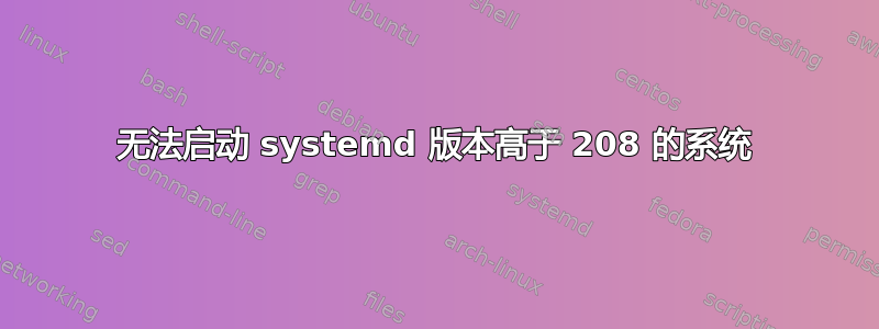 无法启动 systemd 版本高于 208 的系统