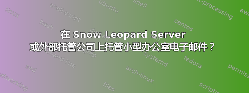 在 Snow Leopard Server 或外部托管公司上托管小型办公室电子邮件？