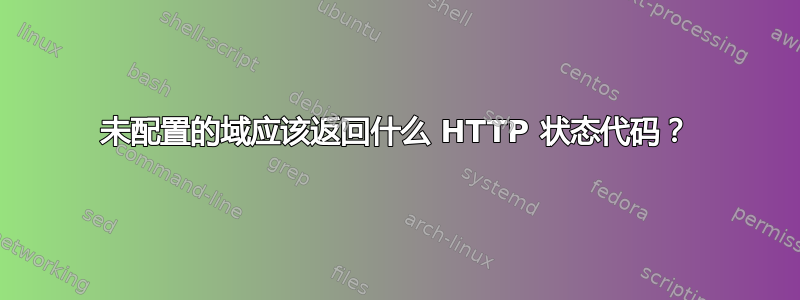 未配置的域应该返回什么 HTTP 状态代码？