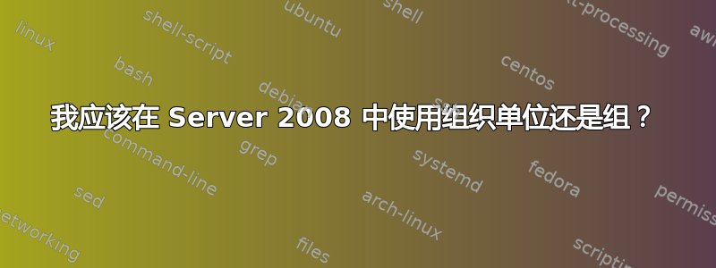 我应该在 Server 2008 中使用组织单位还是组？