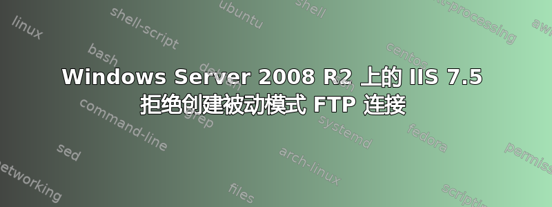 Windows Server 2008 R2 上的 IIS 7.5 拒绝创建被动模式 FTP 连接