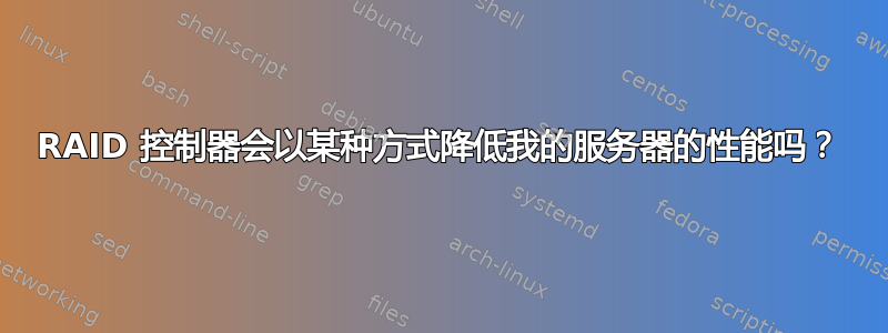 RAID 控制器会以某种方式降低我的服务器的性能吗？