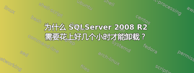 为什么 SQLServer 2008 R2 需要花上好几个小时才能卸载？