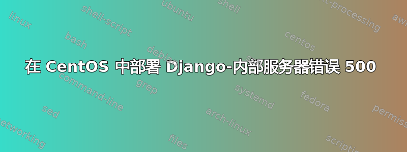 在 CentOS 中部署 Django-内部服务器错误 500