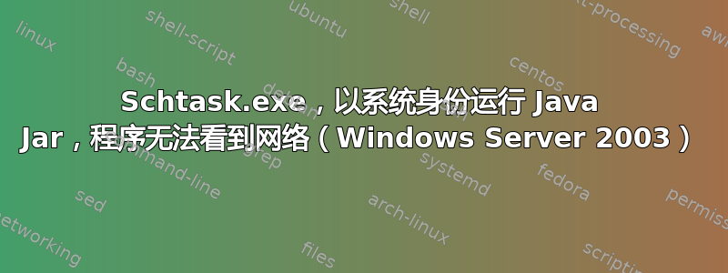 Schtask.exe，以系统身份运行 Java Jar，程序无法看到网络（Windows Server 2003）