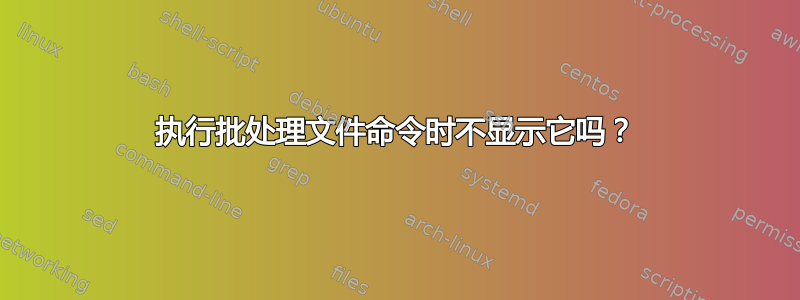 执行批处理文件命令时不显示它吗？