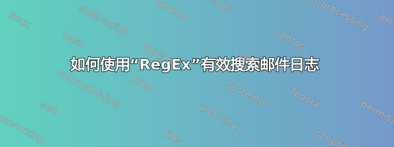 如何使用“RegEx”有效搜索邮件日志